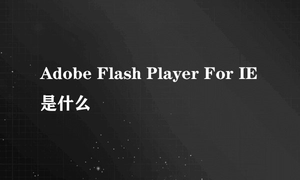 Adobe Flash Player For IE是什么
