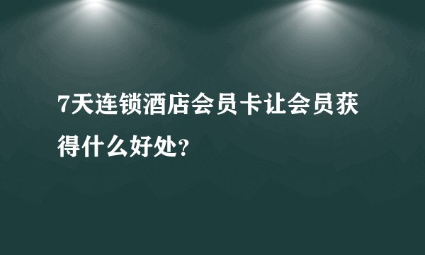 7天连锁酒店会员卡让会员获得什么好处？