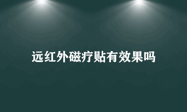 远红外磁疗贴有效果吗