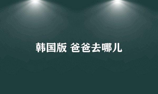 韩国版 爸爸去哪儿
