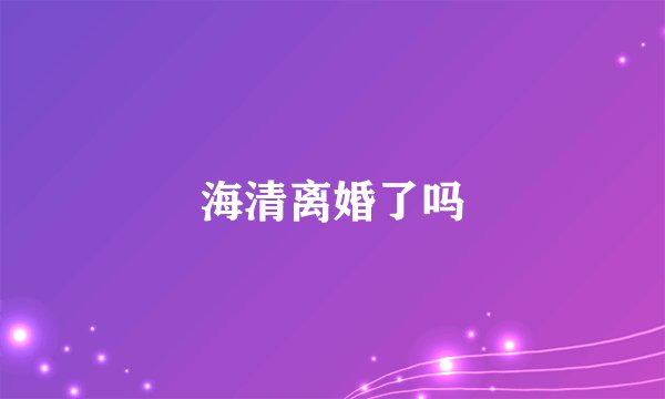 海清离婚了吗