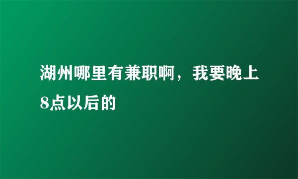 湖州哪里有兼职啊，我要晚上8点以后的