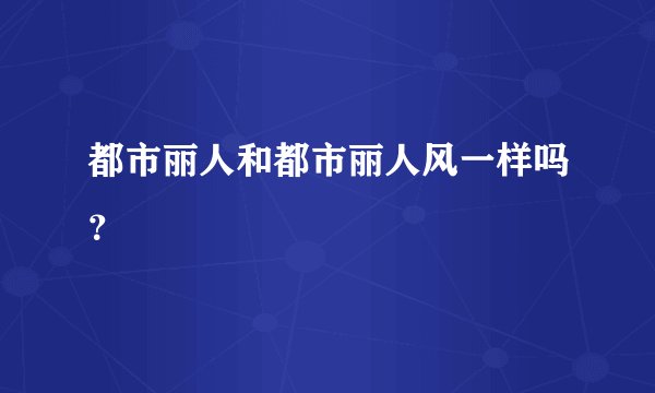 都市丽人和都市丽人风一样吗？