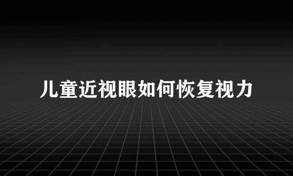 儿童近视眼如何恢复视力