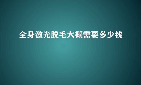 全身激光脱毛大概需要多少钱