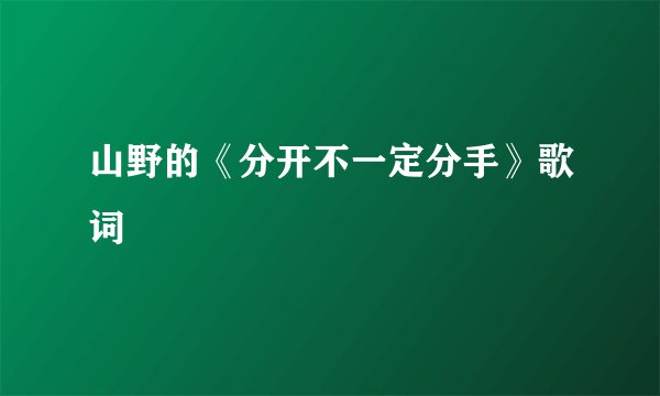 山野的《分开不一定分手》歌词