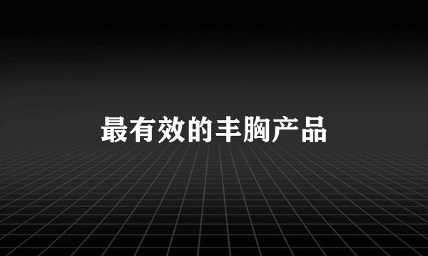 最有效的丰胸产品