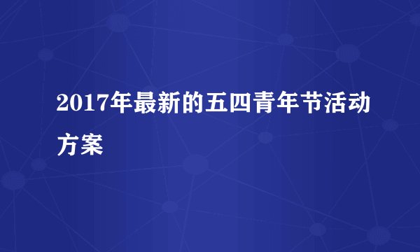 2017年最新的五四青年节活动方案
