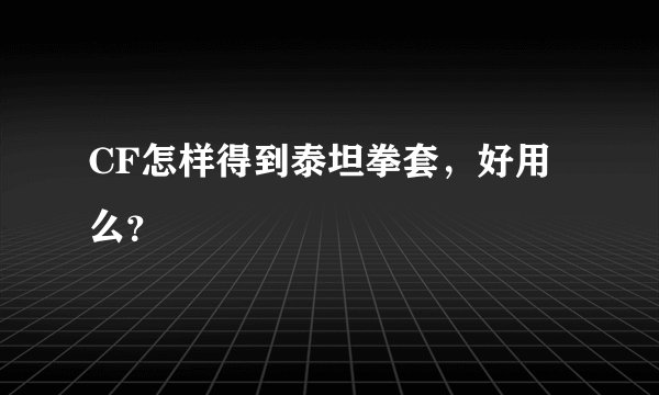 CF怎样得到泰坦拳套，好用么？