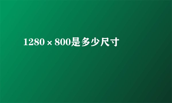 1280×800是多少尺寸