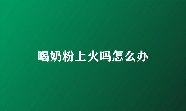 喝奶粉上火吗怎么办