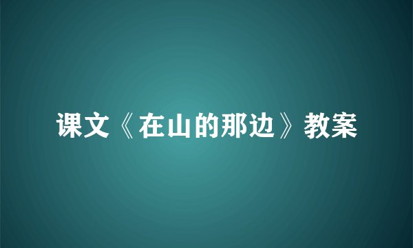 课文《在山的那边》教案