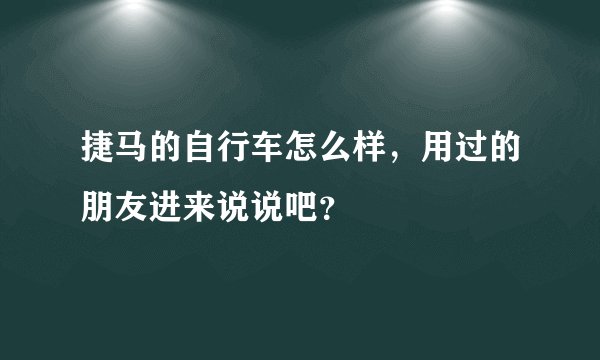 捷马的自行车怎么样,用过的朋友进来说说吧?