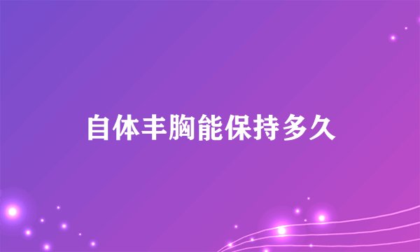 自体丰胸能保持多久