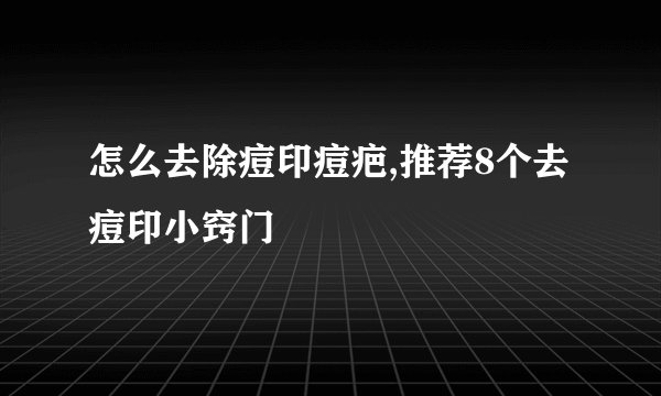 怎么去除痘印痘疤,推荐8个去痘印小窍门
