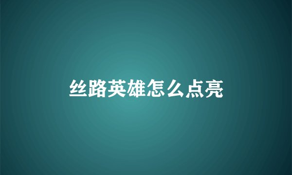 丝路英雄怎么点亮