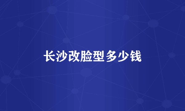 长沙改脸型多少钱
