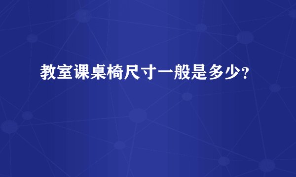 教室课桌椅尺寸一般是多少？