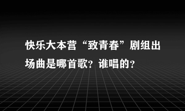 快乐大本营“致青春”剧组出场曲是哪首歌？谁唱的？