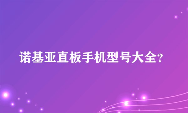 诺基亚直板手机型号大全？