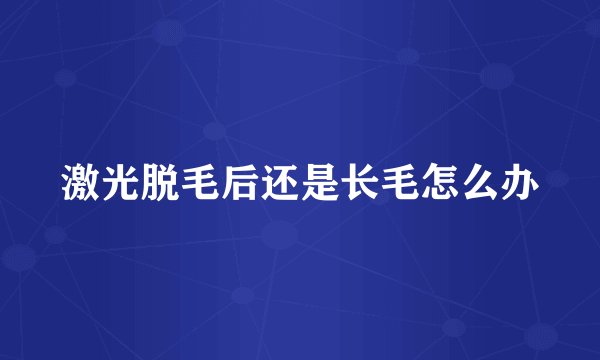 激光脱毛后还是长毛怎么办