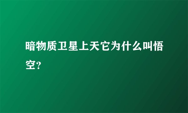 暗物质卫星上天它为什么叫悟空？