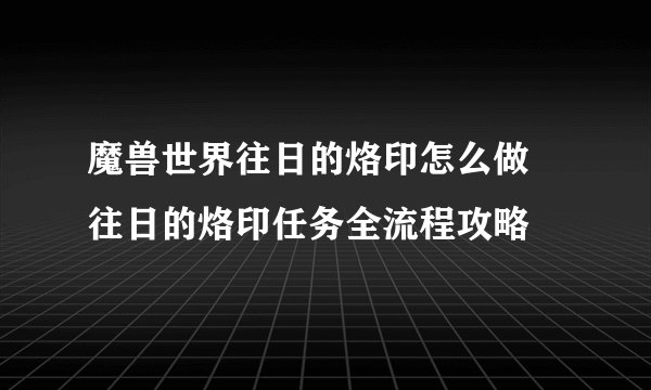 魔兽世界往日的烙印怎么做 往日的烙印任务全流程攻略