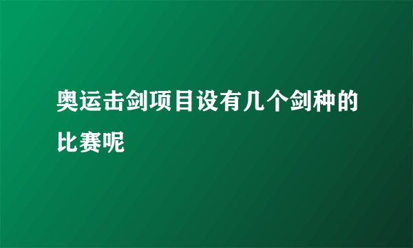 奥运击剑项目设有几个剑种的比赛呢