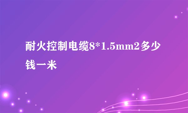 耐火控制电缆8*1.5mm2多少钱一米