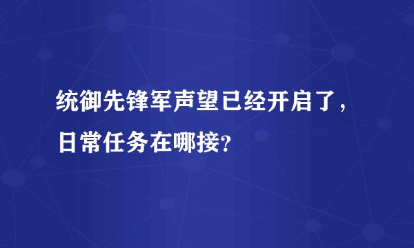 统御先锋军声望已经开启了，日常任务在哪接？