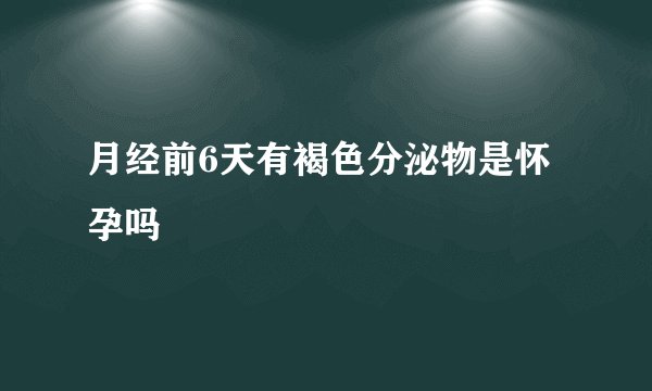 月经前6天有褐色分泌物是怀孕吗
