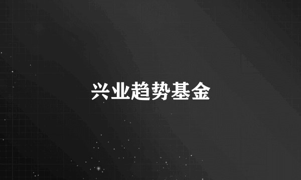兴业趋势基金