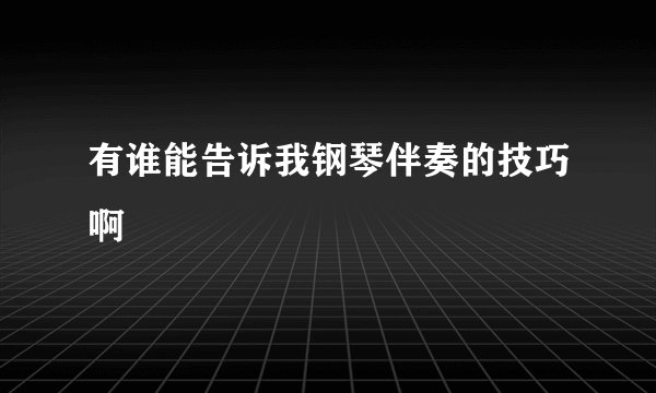有谁能告诉我钢琴伴奏的技巧啊