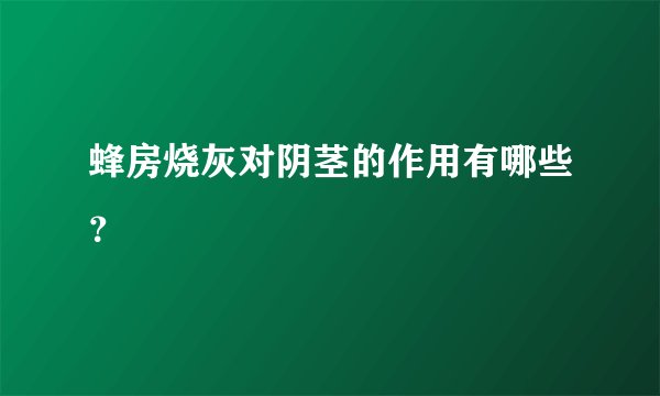 蜂房烧灰对阴茎的作用有哪些？