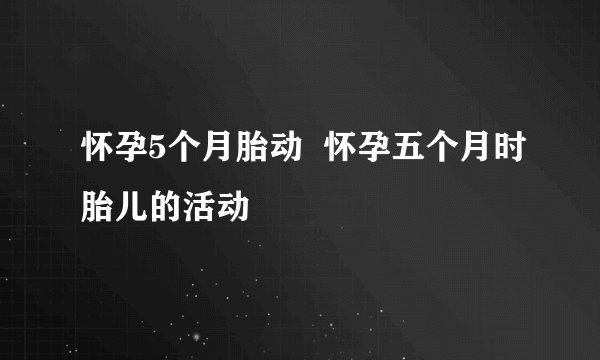 怀孕5个月胎动  怀孕五个月时胎儿的活动