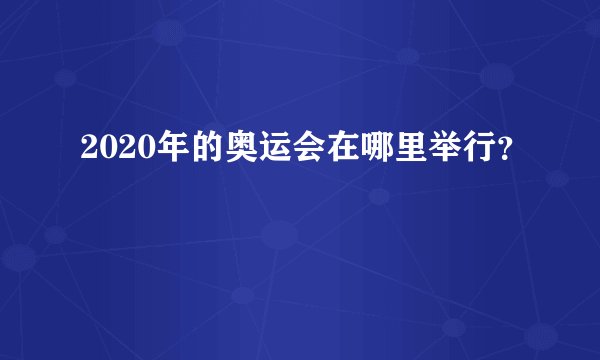 2020年的奥运会在哪里举行?