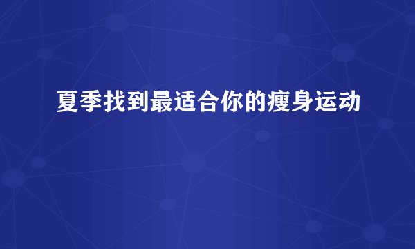 夏季找到最适合你的瘦身运动