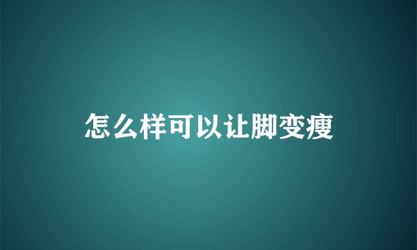 怎么样可以让脚变瘦