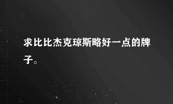 求比比杰克琼斯略好一点的牌子。