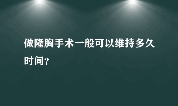 做隆胸手术一般可以维持多久时间？