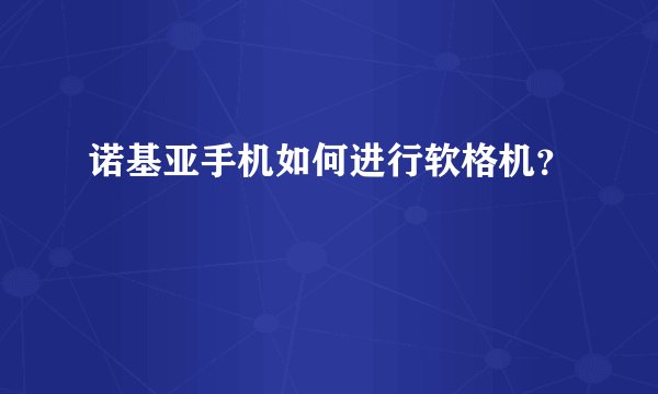 诺基亚手机如何进行软格机?