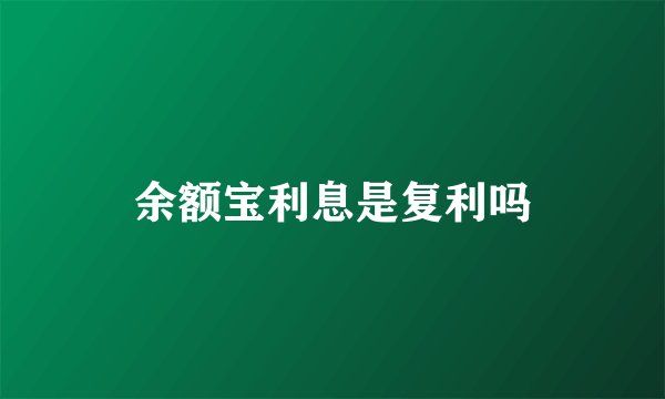 余额宝利息是复利吗