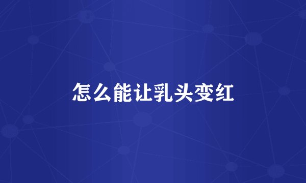 怎么能让乳头变红