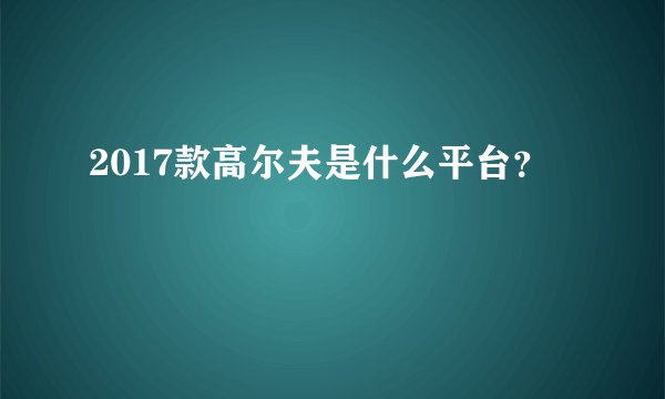 2017款高尔夫是什么平台?