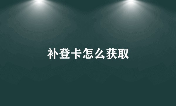 补登卡怎么获取