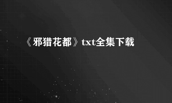 《邪猎花都》txt全集下载