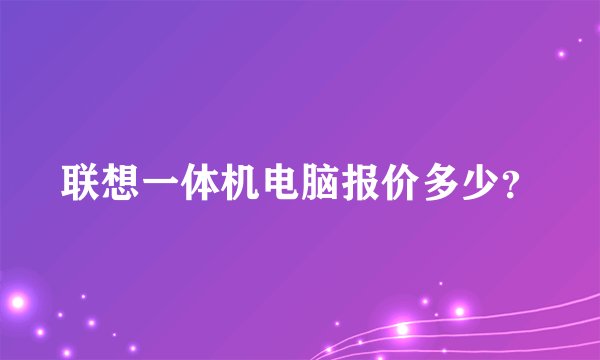 联想一体机电脑报价多少?