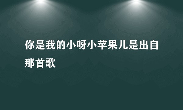 你是我的小呀小苹果儿是出自那首歌