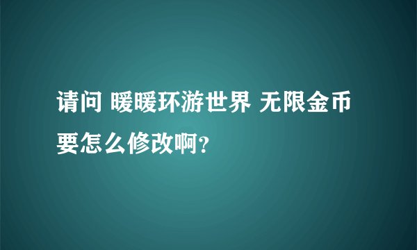 请问 暖暖环游世界 无限金币要怎么修改啊？