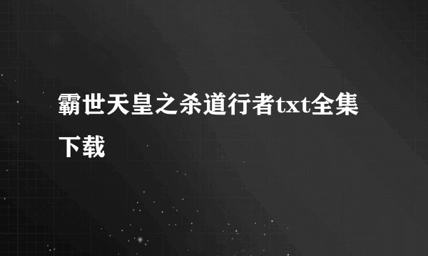 霸世天皇之杀道行者txt全集下载